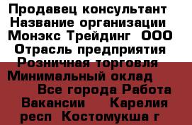 Продавец-консультант › Название организации ­ Монэкс Трейдинг, ООО › Отрасль предприятия ­ Розничная торговля › Минимальный оклад ­ 26 200 - Все города Работа » Вакансии   . Карелия респ.,Костомукша г.